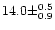 $14.0 \pm ^{0.5}
_{0.9}$