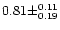 $0.81 \pm ^{0.11} _{0.19}$