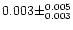 $0.003 \pm ^{0.005} _{0.003}$