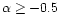 $\alpha \ge -0.5$