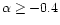$\alpha \ge -0.4$