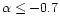 $\alpha \le -0.7$
