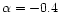 $\alpha =-0.4$