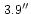 $\, 3.9''$