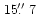 $\, 15\hbox{$.\!\!^{\prime\prime}$ }7$