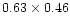 $0.63\times 0.46$