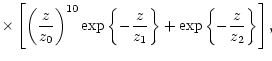 $\displaystyle \times\left[ \left( \frac{
z}{z_{0}}\right)^{10}\exp \left\{ -\frac{z}{z_{1}}\right\} +\exp \left\{ -
\frac{z}{z_{2}}\right\} \right] ,$