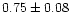 $0.75\pm0.08$