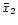 $\bar{x}_{2}$