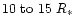 $10\ {\rm to}\ 15~R_{\ast}$