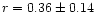 $r=0.36\pm0.14$