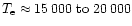 $T_{\rm e}\approx15\,000\ {\rm to}\ 20\,000$