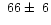 $~66\pm~6$