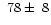 $~78\pm~8$