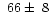 $~66\pm~8$