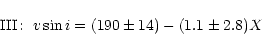 \begin{displaymath}{\rm III}\!:~v\sin{i}=(190\pm14)-(1.1\pm2.8)X \end{displaymath}
