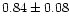 $0.84\pm0.08$