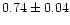 $0.74\pm0.04$
