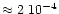 $\approx 2~ 10^{-4}$