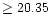 $\geq 20.35$