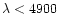 $\lambda < 4900$