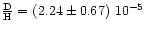 $\frac{\rm D}{\rm H} = (2.24\pm 0.67)~ 10^{-5}$