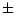 $\textstyle \pm$
