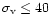 $\sigma_{\rm v} \leq 40$
