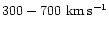 $300-700{\rm\ km\,s^{-1}}$