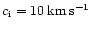 $c_{\rm i}= 10\hbox{\kern 0.20em km\kern 0.20em s$^{-1}$ }$