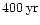 $400\hbox{\kern 0.20em yr}$