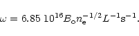 \begin{displaymath}\omega = 6.85
~ 10^{16} B_{\rm o} n_{\rm e}^{-1/2} L^{-1} {\rm s}^{-1}.
\end{displaymath}