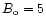 $B_{\rm o} = 5$