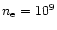 $n_{\rm e} = 10^{9}$