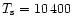 $T_{\rm s}=10\,400$