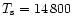 $T_{\rm s}=14\,800$