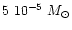 $5~10^{\rm -5}~M_{\odot}$