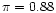 $\pi=0.88$
