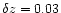 $\delta z = 0.03$