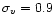 $\sigma_v=0.9$