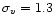 $\sigma_v=1.3$