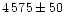 $4\,575\pm50$