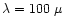 $\lambda=100~\mu$