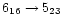 $6_{16}\rightarrow5_{23}$