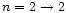 $n = 2 \rightarrow2$