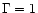 $\Gamma=1$