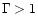 $\Gamma>1$