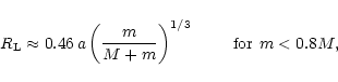 \begin{displaymath}
R_{\rm L } \approx 0.46 \, a \left(\frac{m}{ M + m}\right)^{1/3} \qquad \mbox{
for } m < 0.8 M,
\end{displaymath}