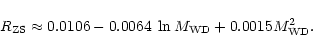 \begin{displaymath}
R_{\rm ZS} \approx 0.0106 - 0.0064 \; \ln M_{\rm WD} + 0.0015 M_{\rm WD}^2.
\end{displaymath}