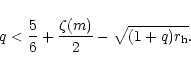 \begin{displaymath}
q < \frac{5}{6} + \frac{\zeta(m)}{2} -\sqrt{(1+q) r_{\rm h}}.
\end{displaymath}